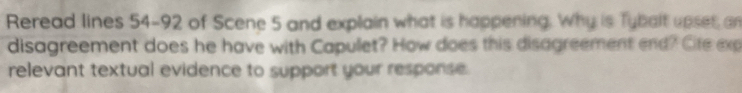 Reread lines 54-92 of Scene 5 and explain what is happening. Why is Tybalt upset an 
disagreement does he have with Capullet? How does this disagreement end? Cife exp 
relevant textual evidence to support your response .