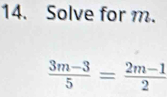 Solve for m.
 (3m-3)/5 = (2m-1)/2 