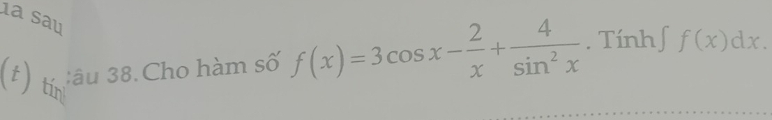 a sau 
(t) tín 
:âu 38. Cho hàm số f(x)=3cos x- 2/x + 4/sin^2x . Tính ∈t f(x)dx.