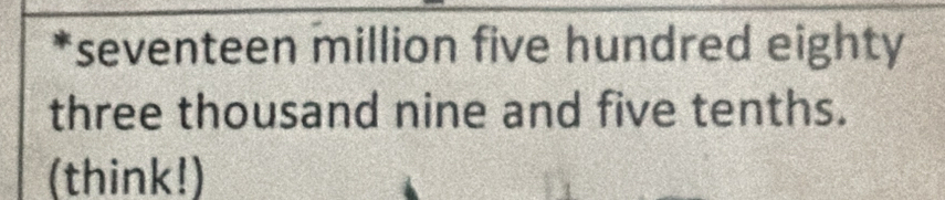 seventeen million five hundred eighty 
three thousand nine and five tenths. 
(think!)