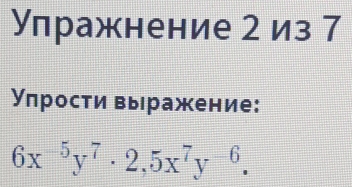 Упражнение 2 из 7 
Упрости выражение:
6x^(-5)y^7· 2,5x^7y^(-6).