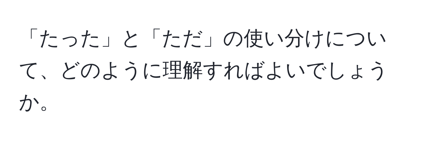 「たった」と「ただ」の使い分けについて、どのように理解すればよいでしょうか。