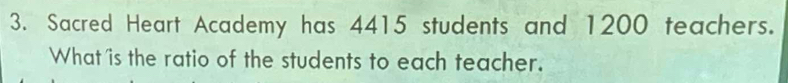 Sacred Heart Academy has 4415 students and 1200 teachers. 
What is the ratio of the students to each teacher.