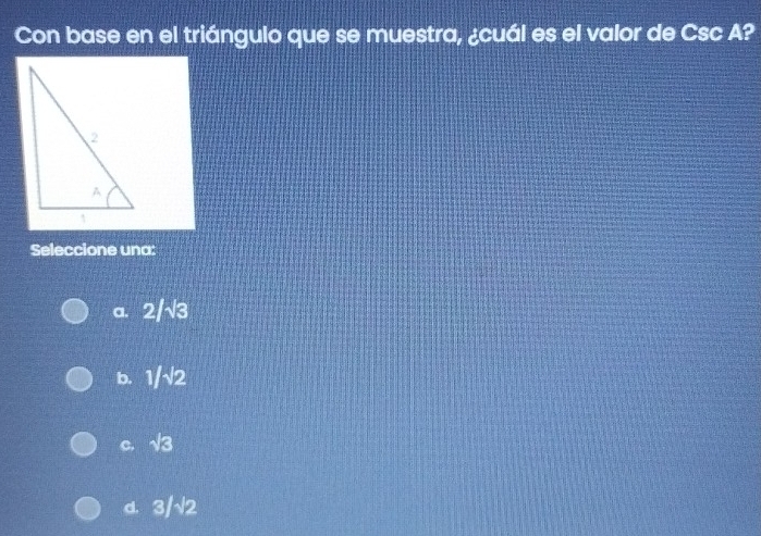 Con base en el triángulo que se muestra, ¿cuál es el valor de Csc A?
Seleccione una:
a. 2/sqrt(3)
b. 1/sqrt(2)
C. sqrt(3)
d. 3/sqrt(2)