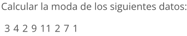 Calcular la moda de los siguientes datos:
3 4 2 9 11 2 7 1