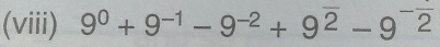 (viii) 9^0+9^(-1)-9^(-2)+9^(overline 2)-9^(-overline 2)