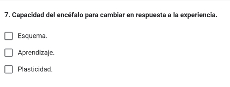 Capacidad del encéfalo para cambiar en respuesta a la experiencia.
Esquema.
Aprendizaje.
Plasticidad.