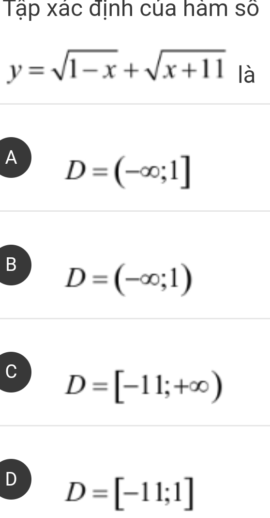 Tập xác định của hàm số
y=sqrt(1-x)+sqrt(x+11) là
A D=(-∈fty ;1]
B D=(-∈fty ;1)
C D=[-11;+∈fty )
D D=[-11;1]