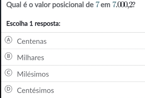 Qual éo valor posicional de 7 em 7.000,2?
Escolha 1 resposta:
Centenas
Milhares
Milésimos
Centésimos