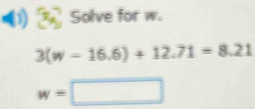 Solve for w.
3(w=16.6)+12.71=8.21
w=□