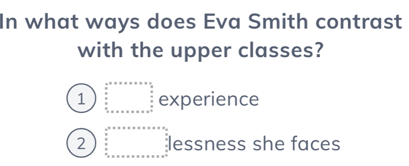 In what ways does Eva Smith contrast
with the upper classes?
1 beginarrayr 4.5* x* x* x* x* x  4/x =x* x2  x/2 * x* x* x* x* x* x^(2=x*)  x/2  hline endarray experience
2 beginarrayr □ □  _ frac 2 _ 8 _ 8 _ □  _ endarray lessness she faces