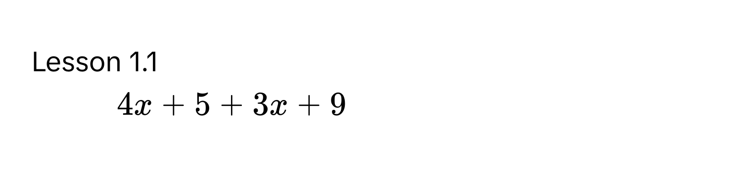 Lesson 1.1
1. $4x + 5 + 3x + 9$