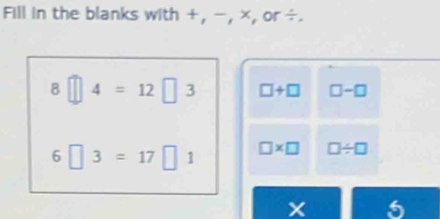 Fill in the blanks with +, -, x, or÷. 
8 4=12□ 3 □ +□ □ -□
6□ 3=17□ 1 □ * □ □ / □
5