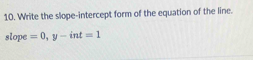 Write the slope-intercept form of the equation of the line. 
slope =0, y-int=1