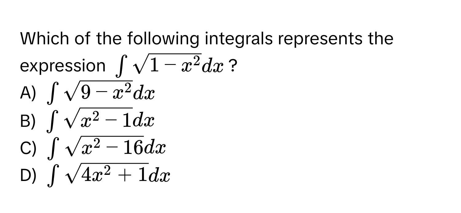 Which of the following integrals represents the expression $∈t sqrt1-x^2 dx$?

A) $∈t sqrt9-x^2 dx$ 
B) $∈t sqrtx^(2-1) dx$ 
C) $∈t sqrtx^(2-16) dx$ 
D) $∈t sqrt4x^(2+1) dx$