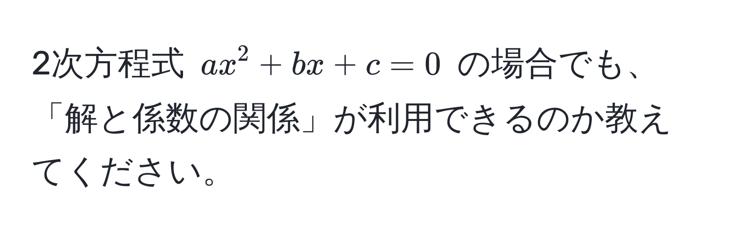 2次方程式 $ax^2 + bx + c = 0$ の場合でも、「解と係数の関係」が利用できるのか教えてください。