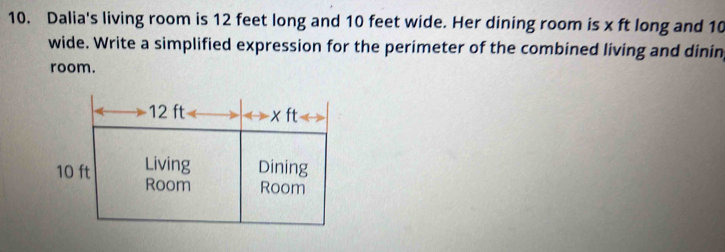 Dalia's living room is 12 feet long and 10 feet wide. Her dining room is x ft long and 10
wide. Write a simplified expression for the perimeter of the combined living and dinin 
room.