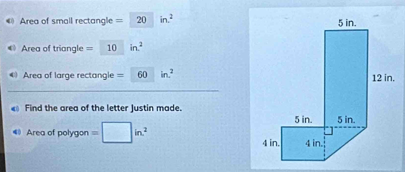 Area of small rectangle = =□ 20in.^2
Area of triangle = 10in.^2
Area of large rectangle =60in.^2
Find the area of the letter Justin made. 
Area of polygon=□ in.^2