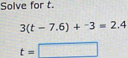 Solve for t.
3(t-7.6)+^-3=2.4
t=□