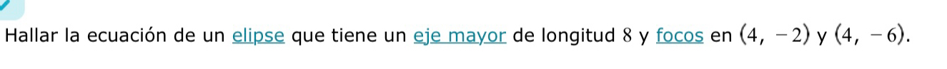 Hallar la ecuación de un elipse que tiene un eje mayor de longitud 8 y focos en (4,-2) y (4,-6).