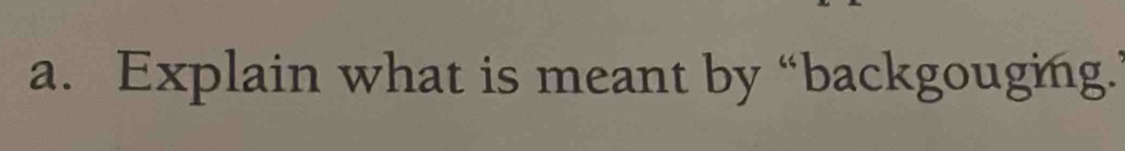 Explain what is meant by “backgouging.’