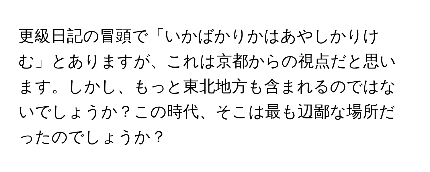 更級日記の冒頭で「いかばかりかはあやしかりけむ」とありますが、これは京都からの視点だと思います。しかし、もっと東北地方も含まれるのではないでしょうか？この時代、そこは最も辺鄙な場所だったのでしょうか？