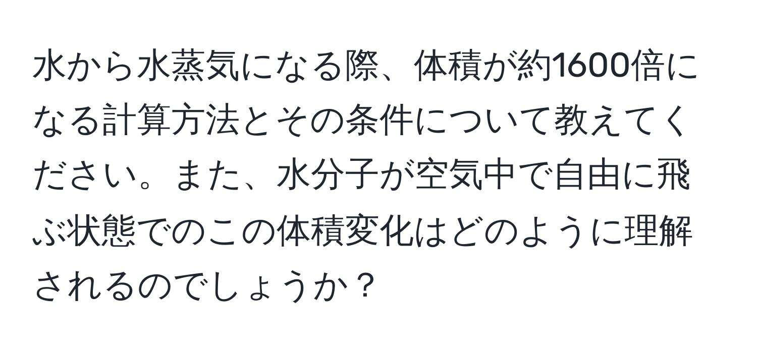 水から水蒸気になる際、体積が約1600倍になる計算方法とその条件について教えてください。また、水分子が空気中で自由に飛ぶ状態でのこの体積変化はどのように理解されるのでしょうか？