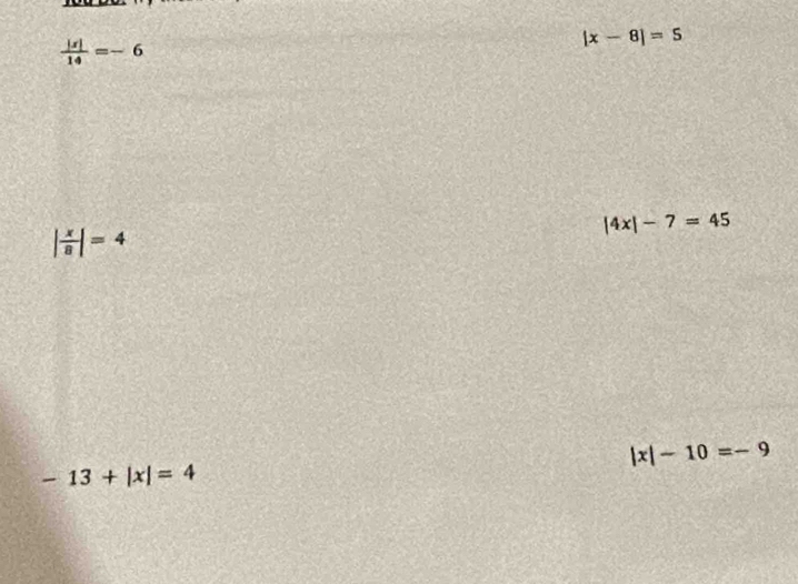  |x|/14 =-6
|x-8|=5
|4x|-7=45
| x/8 |=4
|x|-10=-9
-13+|x|=4