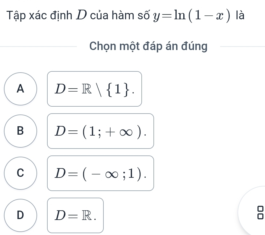 Tập xác định D của hàm số y=ln (1-x) là
Chọn một đáp án đúng
A D=R| 1.
B D=(1;+∈fty ).
C D=(-∈fty ;1).
D D=R. 
overline □ 