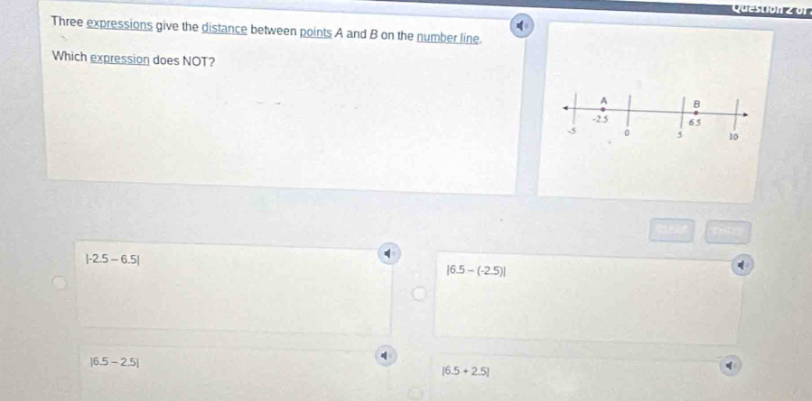 Three expressions give the distance between points A and B on the number line.
Which expression does NOT?
|-2.5-6.5|
|6.5-(-2.5)|
|6.5-2.5|
|6.5+2.5|