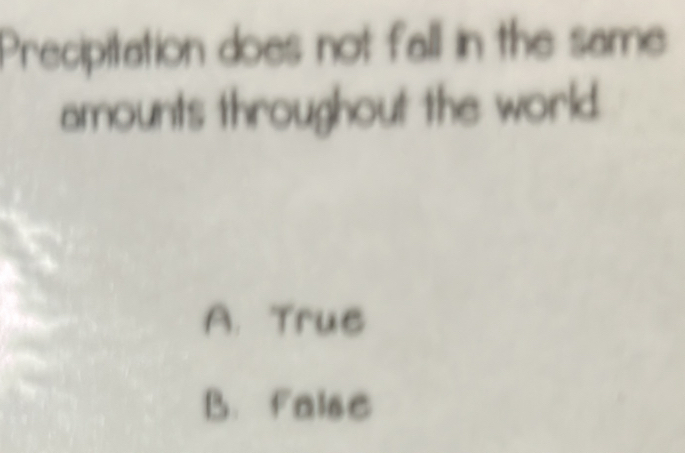 Precipitation does not fall in the same
amounts throughout the world.
A. Trus
B. false