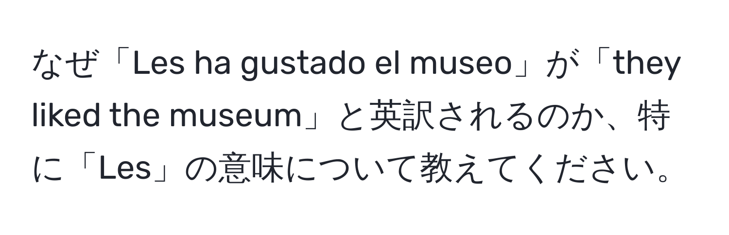 なぜ「Les ha gustado el museo」が「they liked the museum」と英訳されるのか、特に「Les」の意味について教えてください。