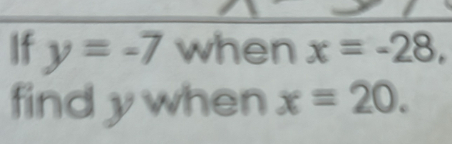 If y=-7 when x=-28, 
find y when x=20.