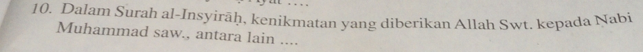 Dalam Surah al-Insyirāḥ, kenikmatan yang diberikan Allah Swt. kepada Nabi 
Muhammad saw., antara lain ....