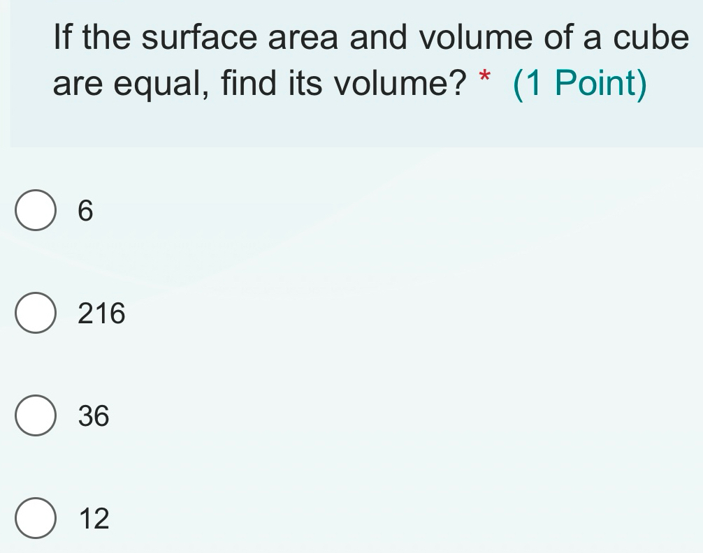 If the surface area and volume of a cube
are equal, find its volume? * (1 Point)
6
216
36
12