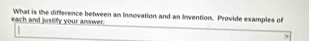 What is the difference between an Innovation and an Invention. Provide examples of 
each and justify your answer.