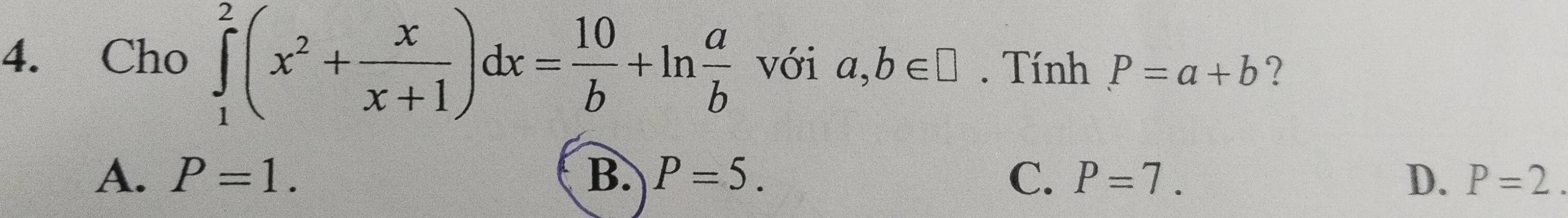 Cho ∈tlimits _1^(2(x^2)+ x/x+1 )dx= 10/b +ln  a/b  với a,b∈ □. Tính P=a+b ?
A. P=1. B. P=5. C. P=7. D. P=2.