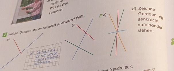 Faltwinkel. Prüft mit dem
d) Zeichne
senkrecht
Weiche Geraden stehen senkrecht aufeinander? Prüfe 
Geraden, die
b)aufeinander
stehen.
a)
a) Die blaué und
aufeinander stehen senkrecht  die rote Gerade
m Geodreieck.