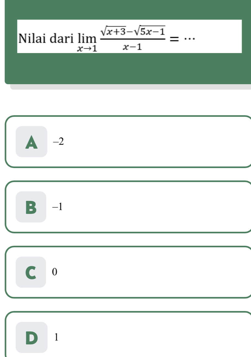 Nilai dari limlimits _xto 1 (sqrt(x+3)-sqrt(5x-1))/x-1 = _
A -2
B -1
C 10
D1
