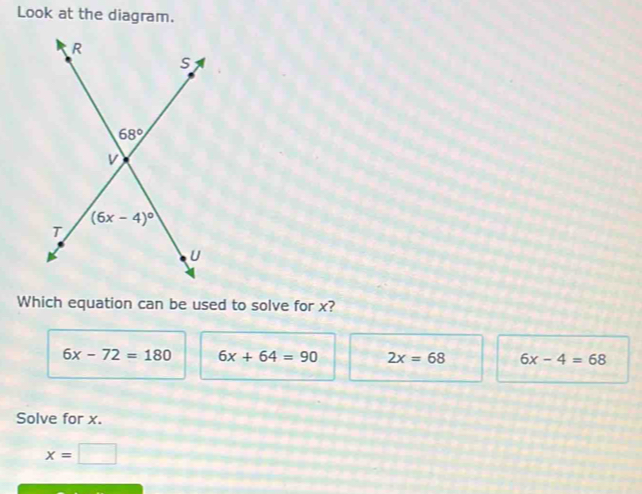 Look at the diagram.
Which equation can be used to solve for x?
6x-72=180 6x+64=90 2x=68 6x-4=68
Solve for x.
x=□