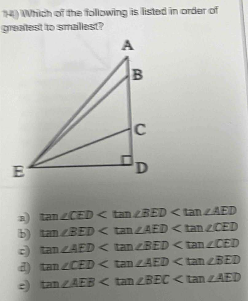 Which of the following is listed in order of
greatest to smallest?
a) tan ∠ CED
b) tan ∠ BED
tan ∠ AED
d) tan ∠ CED
tan ∠ AEB