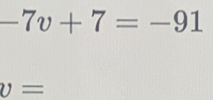 -7v+7=-91
v=