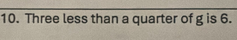 Three less than a quarter of g is 6.