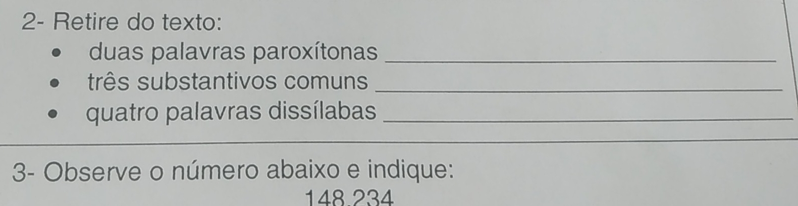 2- Retire do texto: 
duas palavras paroxítonas_ 
três substantivos comuns_ 
quatro palavras dissílabas_ 
3- Observe o número abaixo e indique:
148.234