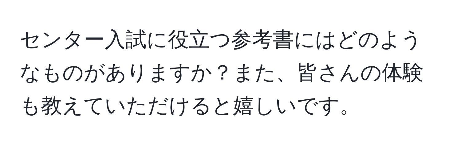 センター入試に役立つ参考書にはどのようなものがありますか？また、皆さんの体験も教えていただけると嬉しいです。