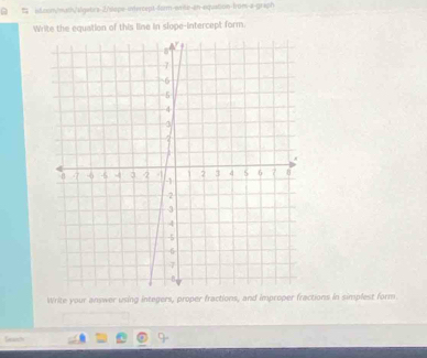 9 # ed.com/math/slgabrs-2/dope intercept-form-wrile-an-equation-from-z-graph 
Write the equation of this line in slope-intercept form. 
Write your answer using integers, proper fractions, and improper fractions in simplest form. 
Seanh