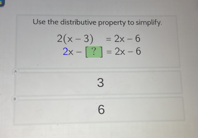 Use the distributive property to simplify.
2(x-3)=2x-6
2x-[?]=2x-6
A
3
B
6