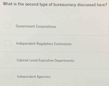 What is the second type of bureaucracy discussed here?
Government Corporations
Independent Regulatory Comissions
Cabinet Level/Executive Departments
Independent Agencies