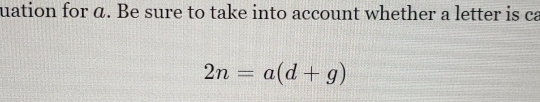 uation for α. Be sure to take into account whether a letter is ca
2n=a(d+g)