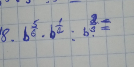 b^(frac 5)6· b^(frac 1)2:b^(frac 2)3=